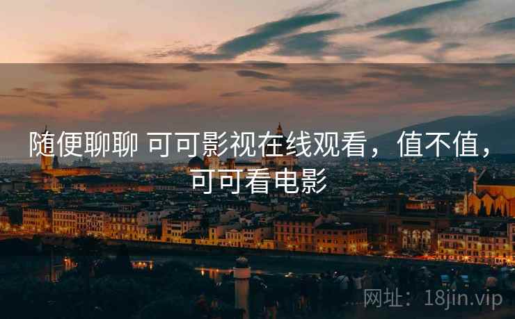 随便聊聊 可可影视在线观看，值不值，可可看电影