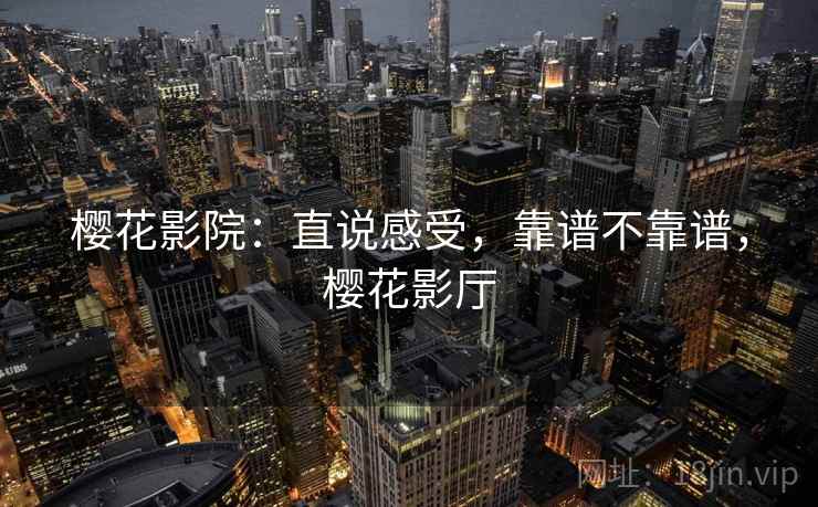 樱花影院：直说感受，靠谱不靠谱，樱花影厅