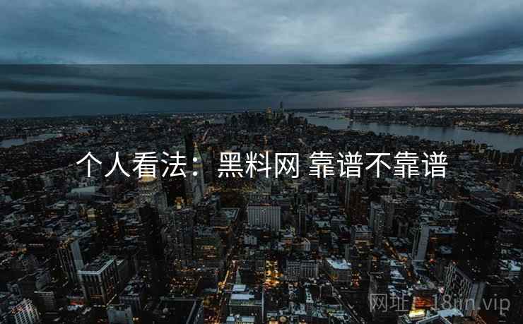 个人看法：黑料网 靠谱不靠谱