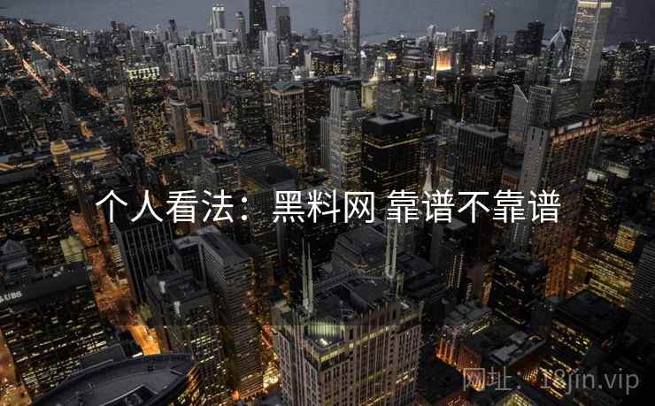 个人看法：黑料网 靠谱不靠谱