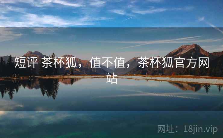 短评 茶杯狐，值不值，茶杯狐官方网站
