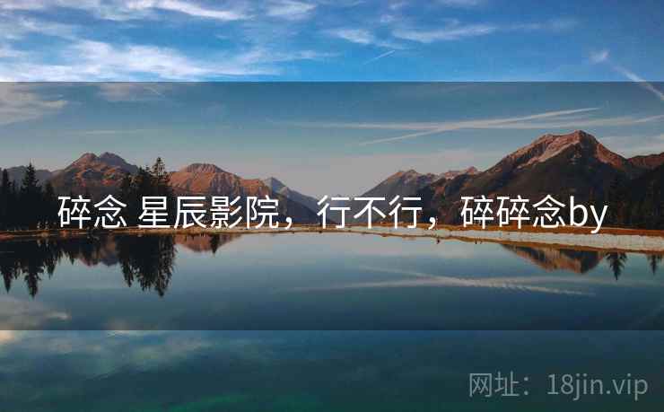 碎念 星辰影院，行不行，碎碎念by