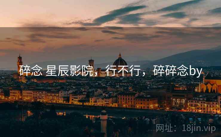 碎念 星辰影院，行不行，碎碎念by