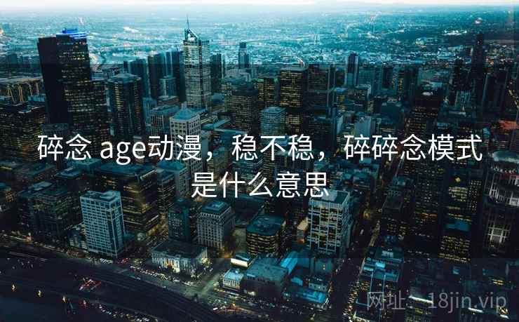 碎念 age动漫，稳不稳，碎碎念模式是什么意思