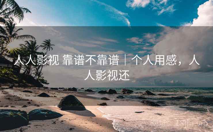 人人影视 靠谱不靠谱｜个人用感，人人影视还