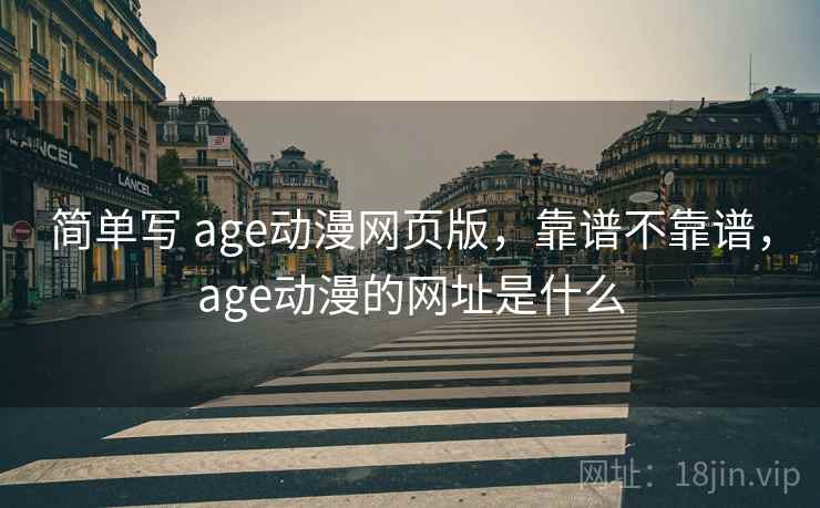 简单写 age动漫网页版，靠谱不靠谱，age动漫的网址是什么