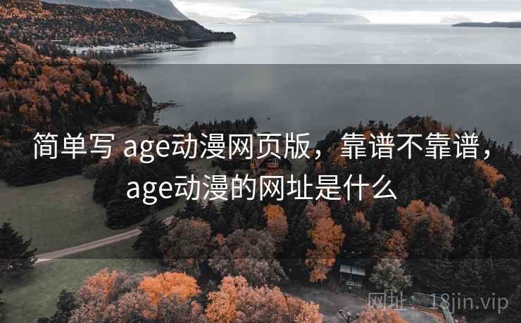 简单写 age动漫网页版，靠谱不靠谱，age动漫的网址是什么