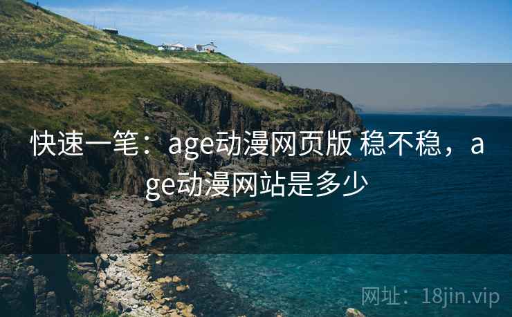 快速一笔：age动漫网页版 稳不稳，age动漫网站是多少
