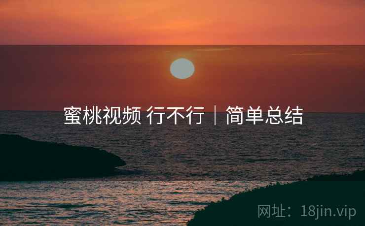 蜜桃视频 行不行｜简单总结