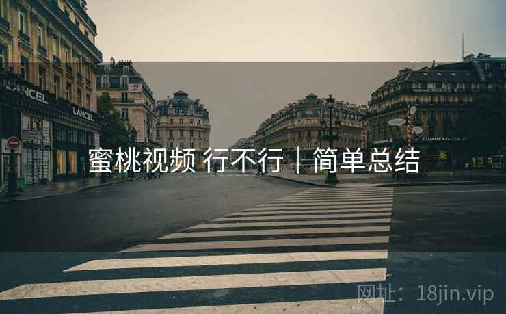 蜜桃视频 行不行｜简单总结