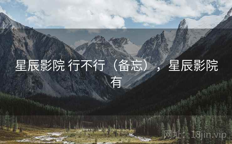 星辰影院 行不行（备忘），星辰影院有