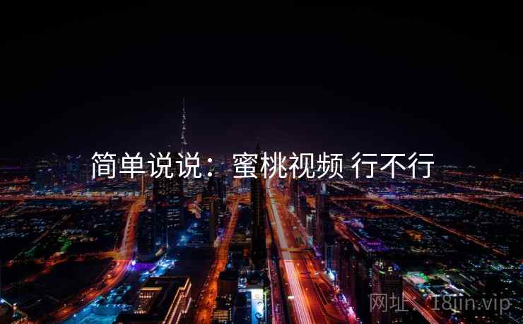 简单说说：蜜桃视频 行不行