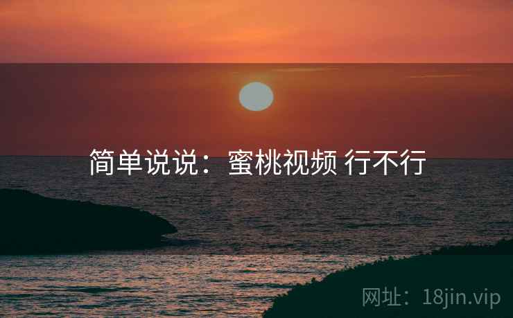 简单说说：蜜桃视频 行不行