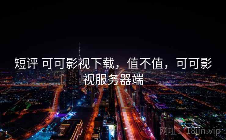 短评 可可影视下载，值不值，可可影视服务器端