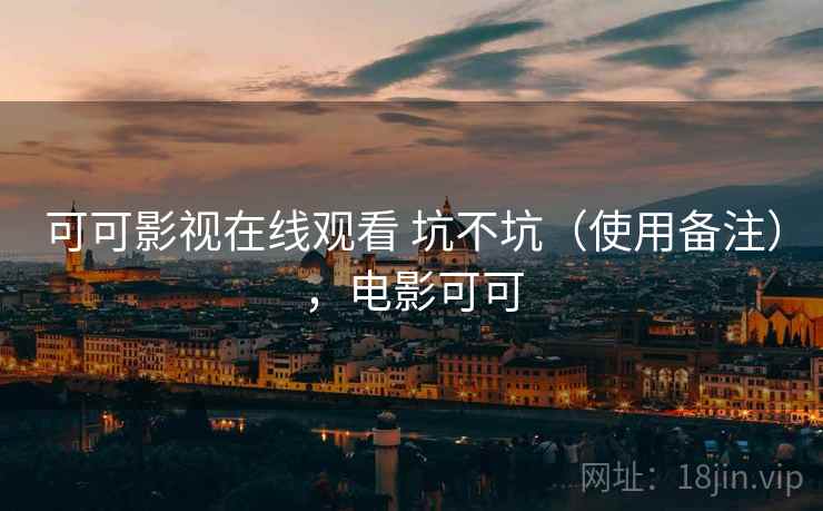 可可影视在线观看 坑不坑（使用备注），电影可可