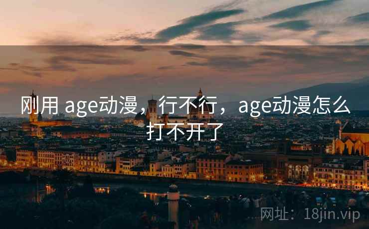 刚用 age动漫，行不行，age动漫怎么打不开了