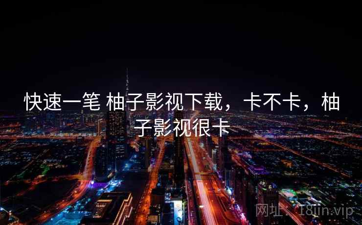 快速一笔 柚子影视下载，卡不卡，柚子影视很卡