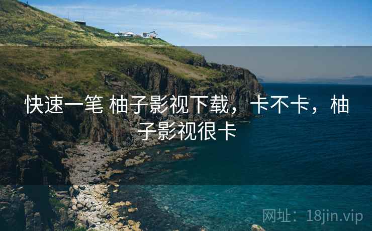 快速一笔 柚子影视下载，卡不卡，柚子影视很卡
