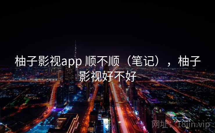 柚子影视app 顺不顺（笔记），柚子影视好不好
