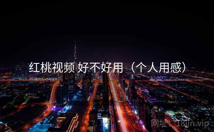 红桃视频 好不好用（个人用感）