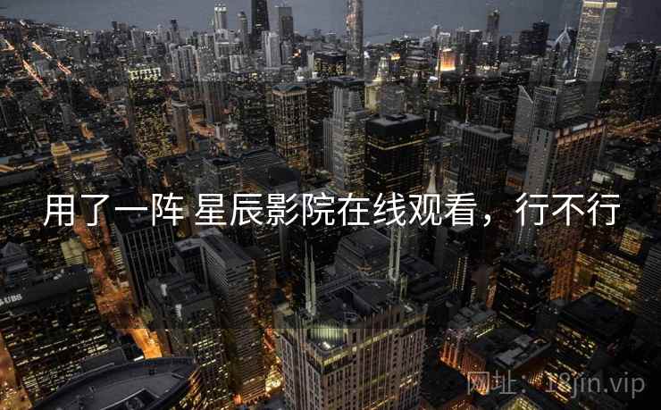 用了一阵 星辰影院在线观看,行不行 用了一阵 星辰影院在线观看,行不行