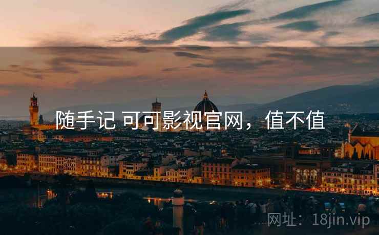 随手记 可可影视官网,值不值 随手记 可可影视官网,值不值