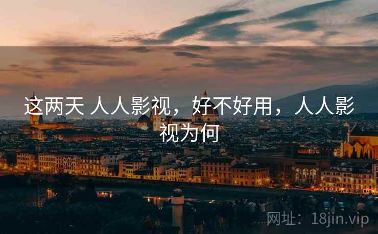 这两天 人人影视,好不好用,人人影视为何 这两天 人人影视,好不好用,人人影视为何