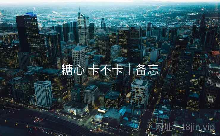 糖心 卡不卡|备忘 糖心 卡不卡|备忘