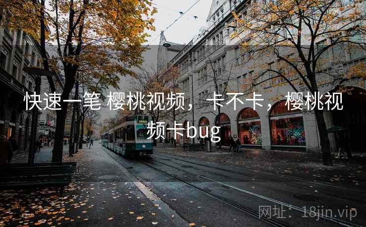快速一笔 樱桃视频，卡不卡，樱桃视频卡bug