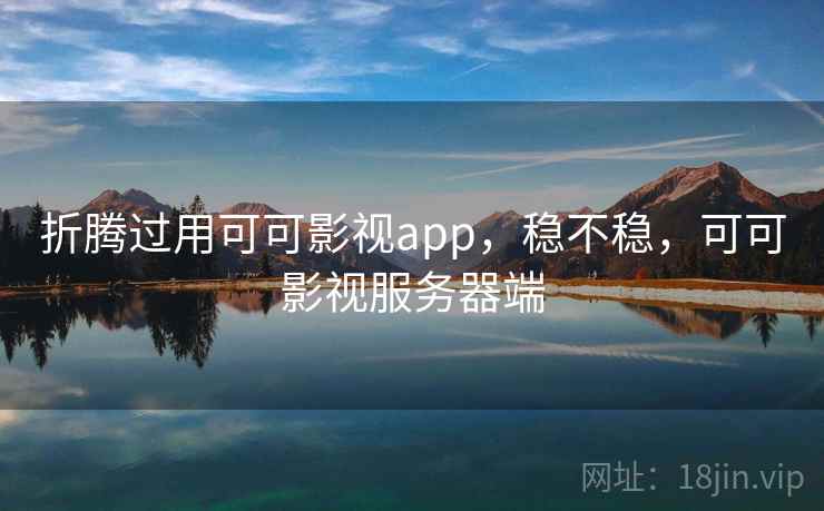 折腾过用可可影视app,稳不稳,可可影视服务器端 折腾过用可可影视app,稳不稳,可可影视服务器端