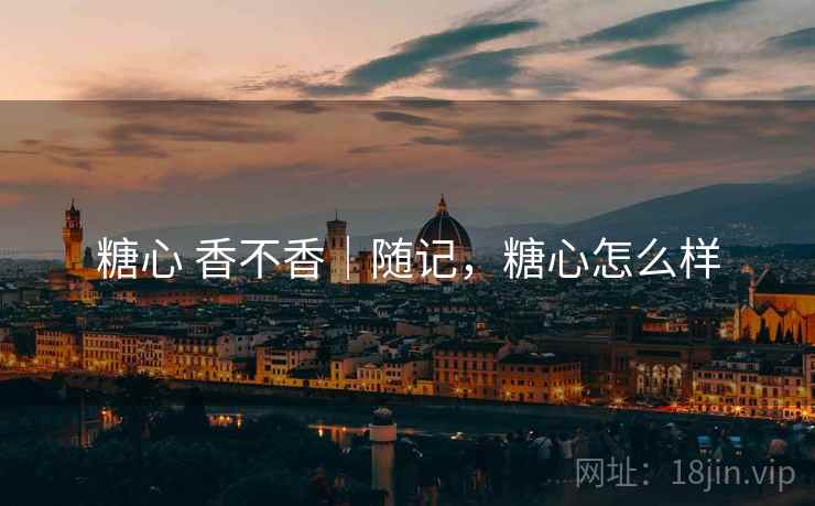 糖心 香不香｜随记，糖心怎么样