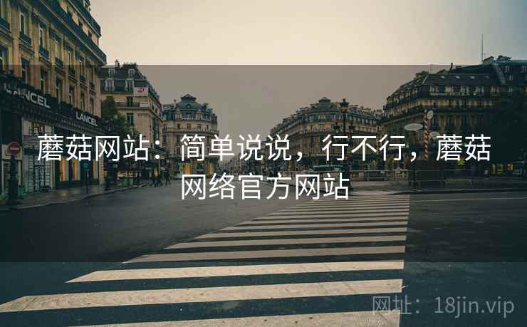 蘑菇网站:简单说说,行不行,蘑菇网络官方网站 蘑菇网站:简单说说,行不行,蘑菇网络官方网站