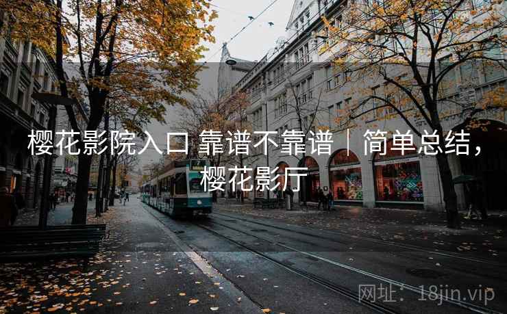 樱花影院入口 靠谱不靠谱|简单总结,樱花影厅 樱花影院入口 靠谱不靠谱|简单总结,樱花影厅