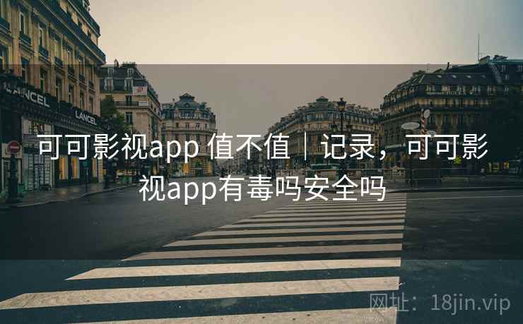 可可影视app 值不值|记录,可可影视app有毒吗安全吗 可可影视app 值不值|记录,可可影视app有毒吗安全吗