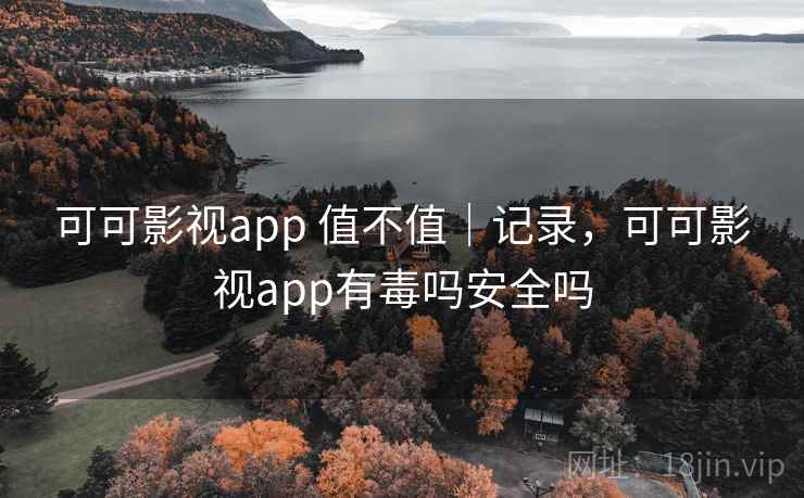 可可影视app 值不值|记录,可可影视app有毒吗安全吗 可可影视app 值不值|记录,可可影视app有毒吗安全吗
