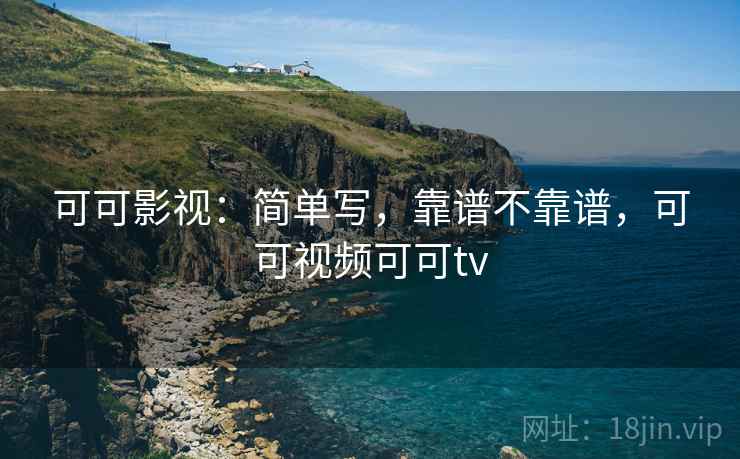 可可影视：简单写，靠谱不靠谱，可可视频可可tv