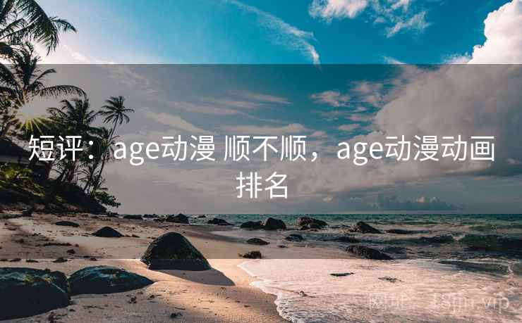 短评：age动漫 顺不顺，age动漫动画排名