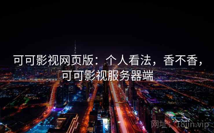 可可影视网页版：个人看法，香不香，可可影视服务器端