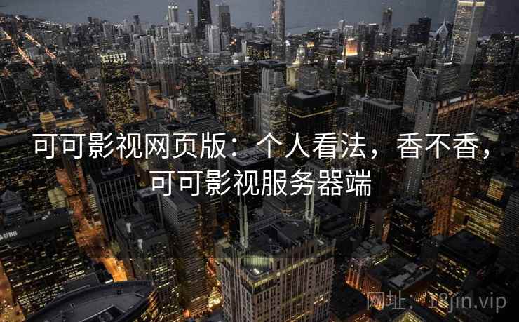 可可影视网页版：个人看法，香不香，可可影视服务器端