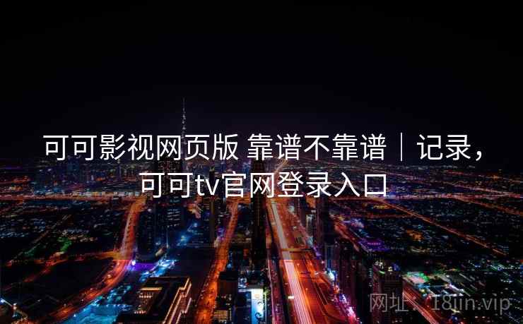 可可影视网页版 靠谱不靠谱|记录,可可tv官网登录入口 可可影视网页版 靠谱不靠谱|记录,可可tv官网登录入口