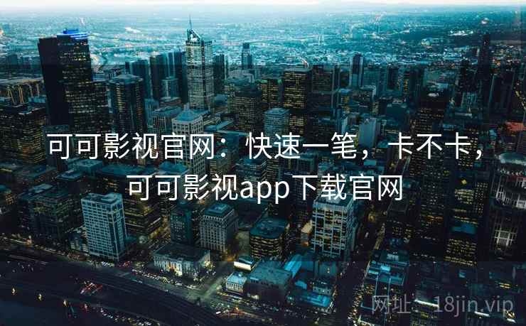 可可影视官网：快速一笔，卡不卡，可可影视app下载官网