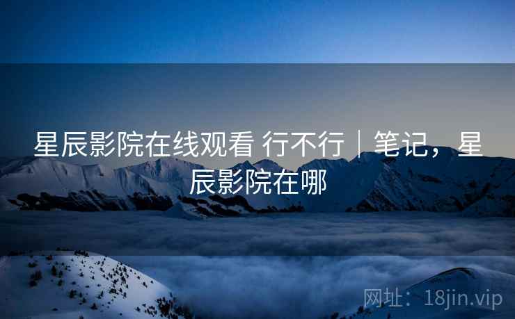 星辰影院在线观看 行不行|笔记,星辰影院在哪 星辰影院在线观看 行不行|笔记,星辰影院在哪